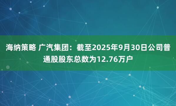 海纳策略 广汽集团：截至2025年9月30日公司普通股股东总数为12.76万户