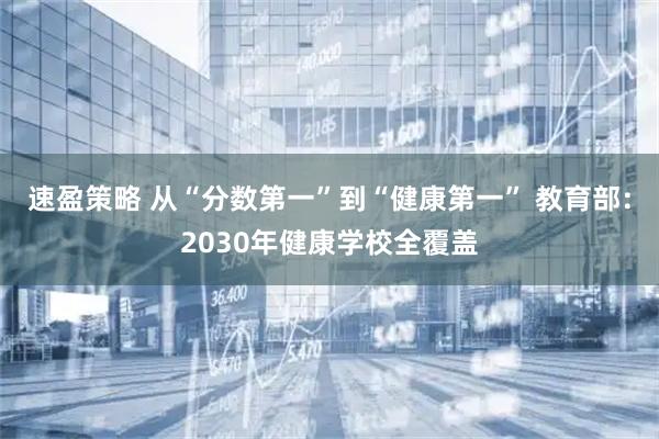 速盈策略 从“分数第一”到“健康第一” 教育部：2030年健康学校全覆盖
