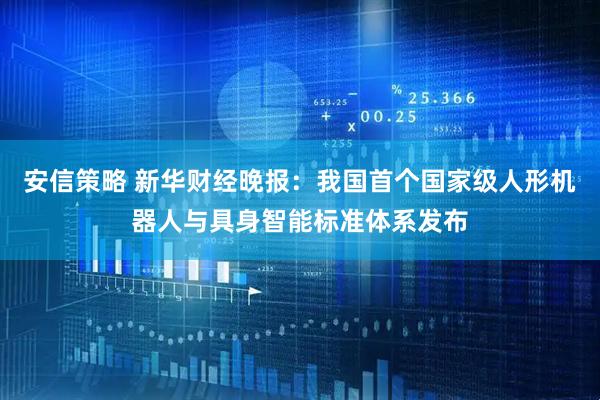 安信策略 新华财经晚报：我国首个国家级人形机器人与具身智能标准体系发布