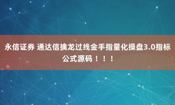永信证券 通达信擒龙过线金手指量化操盘3.0指标公式源码 ！！！
