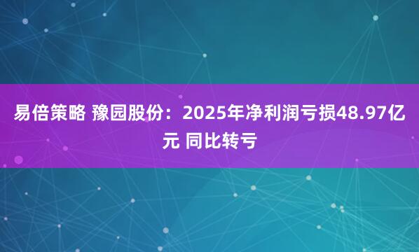 易倍策略 豫园股份：2025年净利润亏损48.97亿元 同比转亏