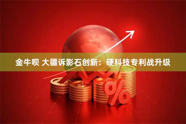 金牛呗 大疆诉影石创新：硬科技专利战升级