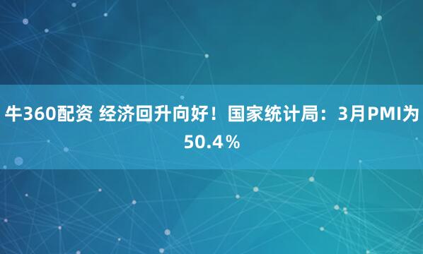 牛360配资 经济回升向好！国家统计局：3月PMI为50.4％