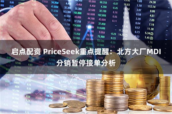 启点配资 PriceSeek重点提醒:北方大厂MDI分销暂停接单分析