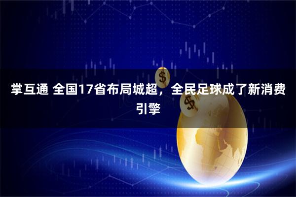 掌互通 全国17省布局城超，全民足球成了新消费引擎