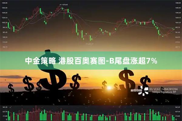 中金策略 港股百奥赛图-B尾盘涨超7%
