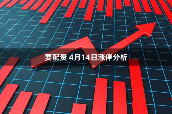 要配资 4月14日涨停分析