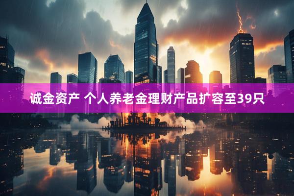 诚金资产 个人养老金理财产品扩容至39只
