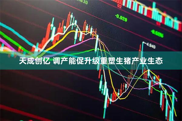 天成创亿 调产能促升级重塑生猪产业生态