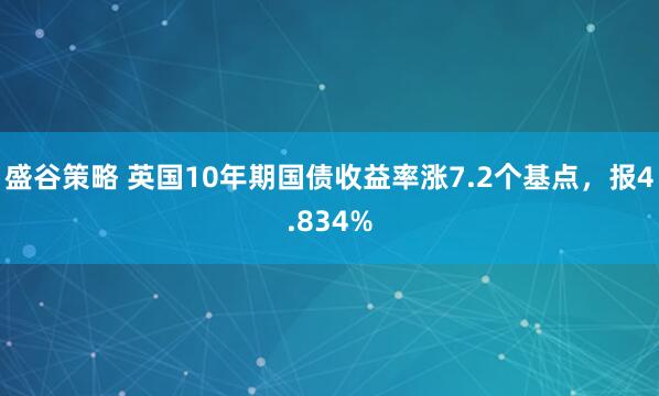盛谷策略 英国10年期国债收益率涨7.2个基点，报4.834%