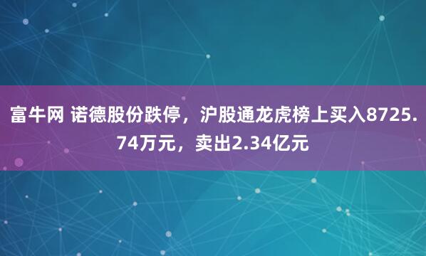 富牛网 诺德股份跌停，沪股通龙虎榜上买入8725.74万元，卖出2.34亿元