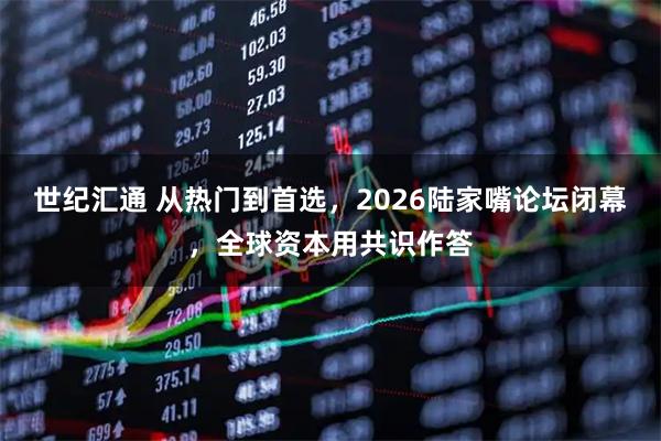 世纪汇通 从热门到首选，2026陆家嘴论坛闭幕，全球资本用共识作答