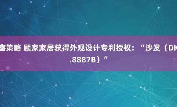 鑫策略 顾家家居获得外观设计专利授权：“沙发（DK.8887B）”