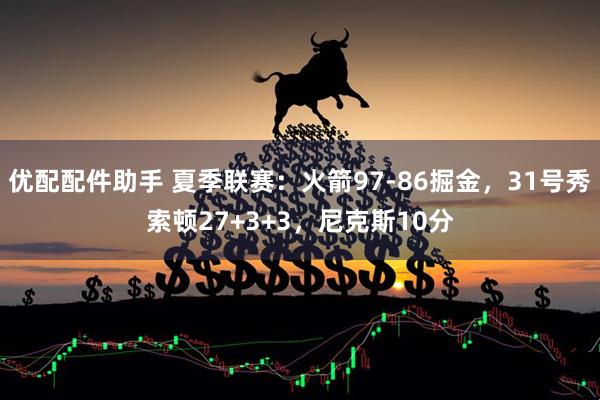 优配配件助手 夏季联赛:火箭97-86掘金,31号秀索顿27+3+3,尼克斯10分