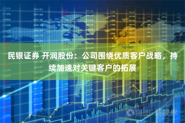 民银证券 开润股份：公司围绕优质客户战略，持续加速对关键客户的拓展