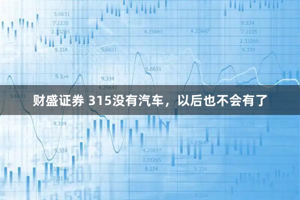 财盛证券 315没有汽车，以后也不会有了