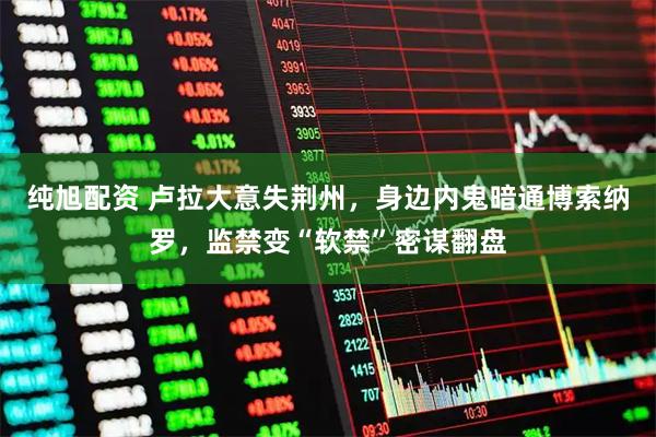 纯旭配资 卢拉大意失荆州，身边内鬼暗通博索纳罗，监禁变“软禁”密谋翻盘