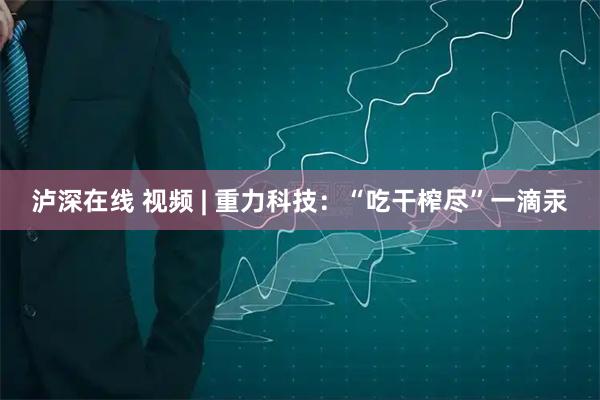 泸深在线 视频 | 重力科技：“吃干榨尽”一滴汞