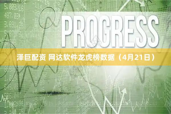 泽巨配资 网达软件龙虎榜数据（4月21日）