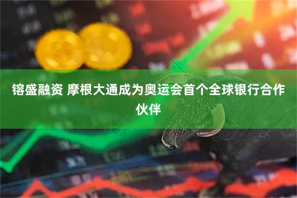 镕盛融资 摩根大通成为奥运会首个全球银行合作伙伴