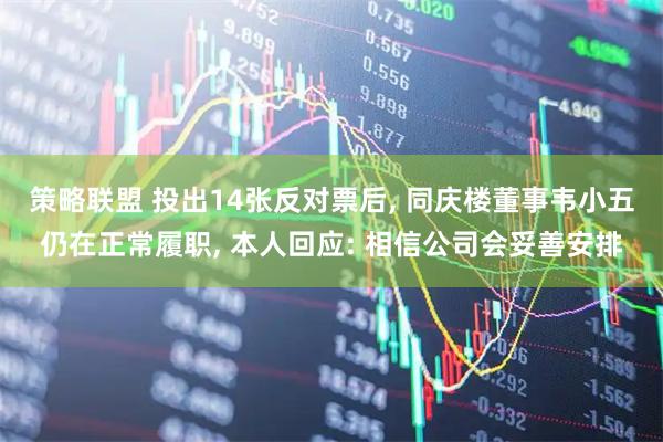 策略联盟 投出14张反对票后, 同庆楼董事韦小五仍在正常履职, 本人回应: 相信公司会妥善安排