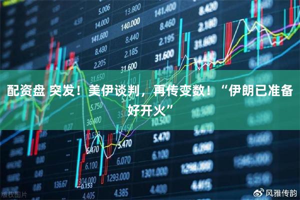 配资盘 突发！美伊谈判，再传变数！“伊朗已准备好开火”