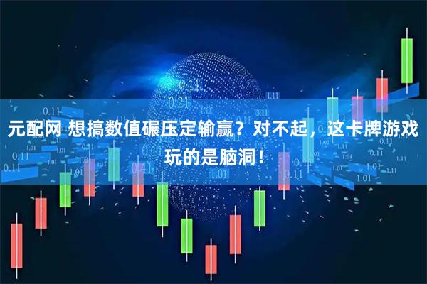 元配网 想搞数值碾压定输赢？对不起，这卡牌游戏玩的是脑洞！