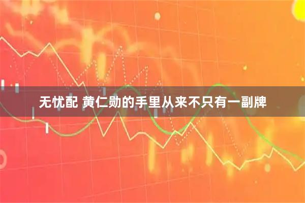 无忧配 黄仁勋的手里从来不只有一副牌