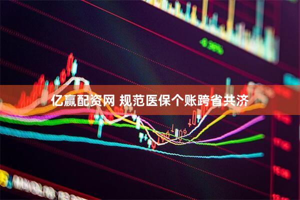 亿赢配资网 规范医保个账跨省共济