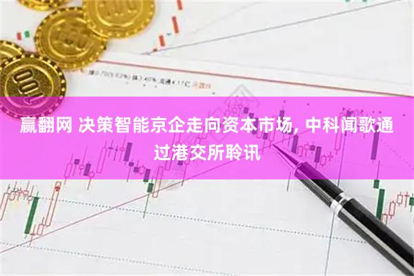 赢翻网 决策智能京企走向资本市场, 中科闻歌通过港交所聆讯