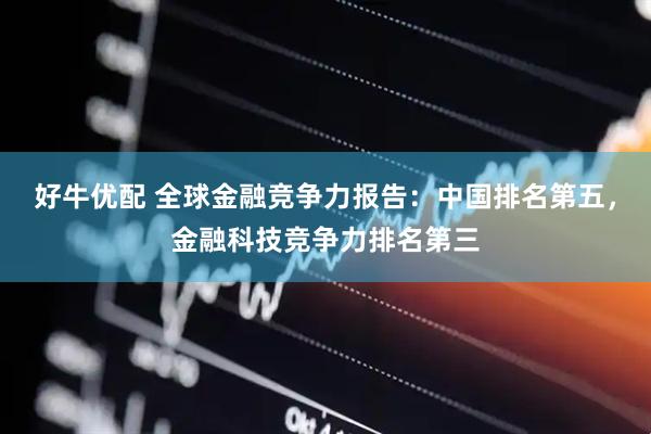 好牛优配 全球金融竞争力报告：中国排名第五，金融科技竞争力排名第三