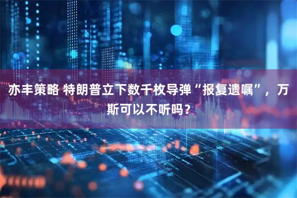 亦丰策略 特朗普立下数千枚导弹“报复遗嘱”，万斯可以不听吗？