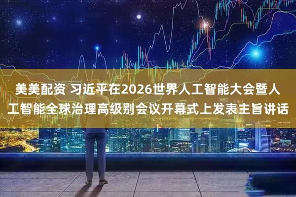 美美配资 习近平在2026世界人工智能大会暨人工智能全球治理高级别会议开幕式上发表主旨讲话