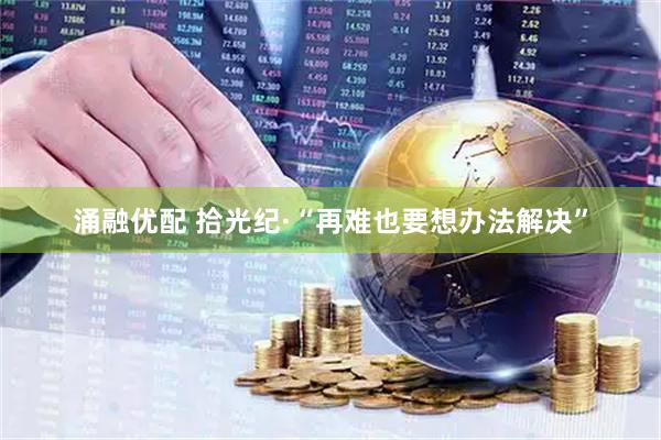 涌融优配 拾光纪·“再难也要想办法解决”