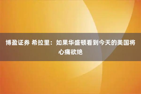 博盈证券 希拉里：如果华盛顿看到今天的美国将心痛欲绝