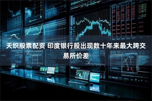 天织股票配资 印度银行股出现数十年来最大跨交易所价差